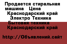 Продается стиральная машина › Цена ­ 12 000 - Краснодарский край Электро-Техника » Бытовая техника   . Краснодарский край